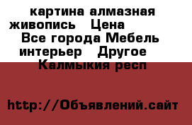 картина алмазная живопись › Цена ­ 2 000 - Все города Мебель, интерьер » Другое   . Калмыкия респ.